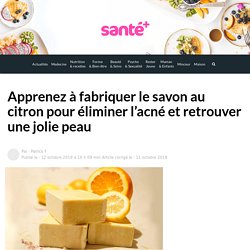Apprenez à fabriquer le savon au citron pour éliminer l’acné et retrouver une jolie peau