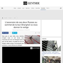L'ascension de ces deux Russes au sommet de la tour Shanghaï va vous donner le vertige