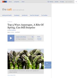 Top 5 Ways Asparagus, A Rite Of Spring, Can Still Surprise : The Salt