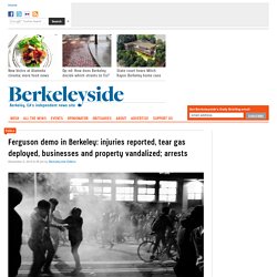 Ferguson demo in Berkeley: injuries reported, tear gas deployed, businesses and property vandalized; arrests