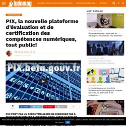 PIX, la nouvelle plateforme d’évaluation et de certification des compétences numériques, tout public ! – Ludovia Magazine