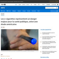 Les e-cigarettes représentent un danger majeur pour la santé publique, selon une étude américaine