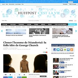 Cloner l'homme de Néandertal: la folle idée de George Church