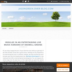 INDULGE IN AN ENTERTAINING LIVE MUSIC KARAOKE AT HASWELL GREENS - jasongreen.over-blog.com