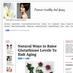 Forever Healthy and Young: Natural Ways to Raise Glutathione Levels To Halt Aging