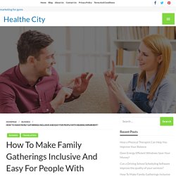 How To Make Family Gatherings Inclusive And Easy For People With Hearing Impairment? – Healthe City