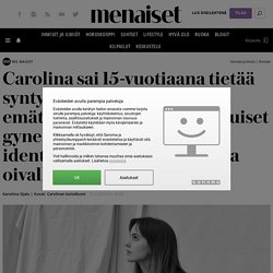 Carolina sai 15-vuotiaana tietää syntyneensä ilman kohtua ja emätintä, ja siitä alkoivat itkuiset gynekologikäynnit – identiteettikriisi johti lopulta oivallukseen