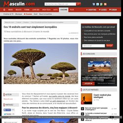 Ces 10 endroits sont tout simplement incroyables - 10 lieux surréalistes à découvrir à travers le monde