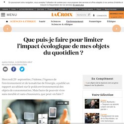 Que puis-je faire pour limiter l’impact écologique de mes objets du quotidien ?