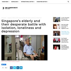 Singapore’s elderly and their desperate battle with isolation, loneliness and depression