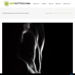 The Best Machines To Help You Get Killer Abs - AVR Nottingham