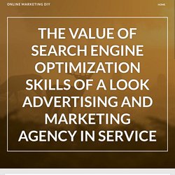 The Value of Search Engine Optimization Skills of a Look Advertising And Marketing Agency in Service – Online Marketing DIY