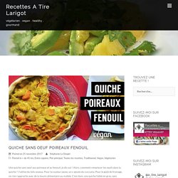 QUICHE SANS OEUF POIREAUX FENOUIL - Recettes A Tire Larigot