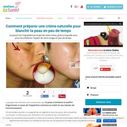 Comment préparer une crème naturelle pour blanchir la peau en peu de temps