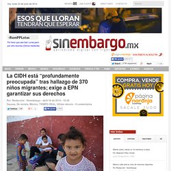 La CIDH está “profundamente preocupada” tras hallazgo de 370 niños migrantes; exige a EPN garantizar sus derechos