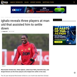ighalo reveals three players at man utd that assisted him to settle down