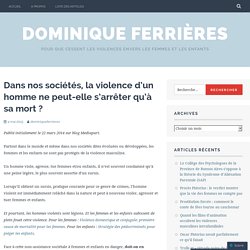 Dans nos sociétés, la violence d’un homme ne peut-elle s’arrêter qu’à sa mort ? – Dominique Ferrières