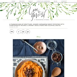 A Thanksgiving of Gratitude: Ginger Cardamom Sweet Potatoes with Pomegranate Pecans & Creamy Swiss Chard and Celeriac Gratin » Love & Garnish — A Nourishing Kitchen
