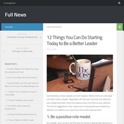 12 Things You Can Do Starting Today to Be a Better Leader