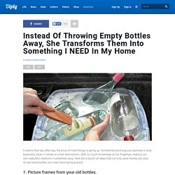 Instead Of Throwing Empty Bottles Away, She Transforms Them Into Something I NEED In My Home