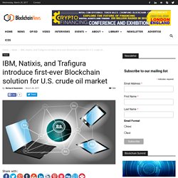 IBM, Natixis, and Trafigura introduce first-ever Blockchain solution for U.S. crude oil market - Blockchain News