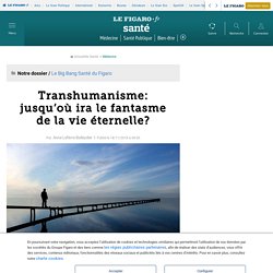 DOC 2 Transhumanisme: jusqu’où ira le fantasme de la vie éternelle?