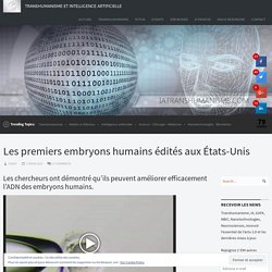 Les premiers embryons humains édités aux États-Unis - Intelligence Artificielle et Transhumanisme