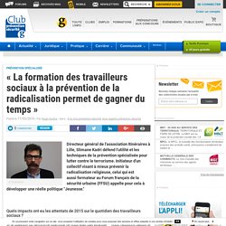 « La formation des travailleurs sociaux à la prévention de la radicalisation permet de gagner du temps » - Club Prevention Securite