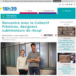 Upcycling - Rencontre avec le Collectif Prémices - Designers au service de la récup' - 30/11/16