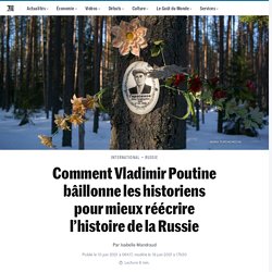 Comment Vladimir Poutine bâillonne les historiens pour mieux réécrire l’histoire de la Russie