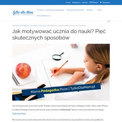 Jak zmotywować ucznia do nauki? Pięć skutecznych sposobów